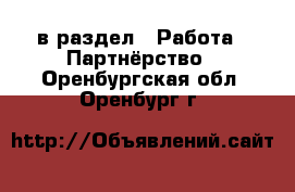  в раздел : Работа » Партнёрство . Оренбургская обл.,Оренбург г.